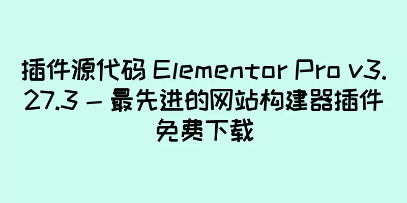 插件源代码 Elementor Pro v3.27.3 - 最先进的网站构建器插件免费下载