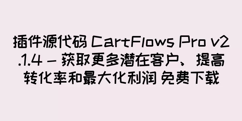 插件源代码 CartFlows Pro v2.1.4 - 获取更多潜在客户、提高转化率和最大化利润 免费下载