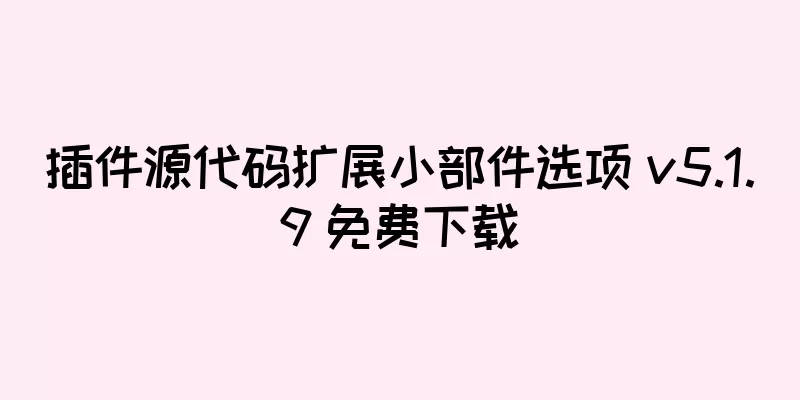 插件源代码扩展小部件选项 v5.1.9 免费下载