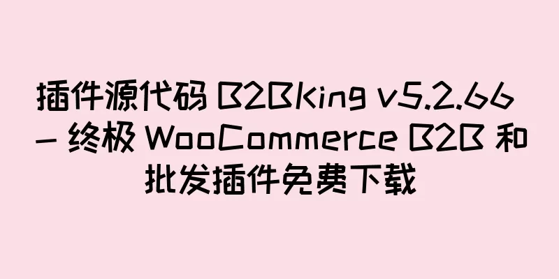 插件源代码 B2BKing v5.2.66 - 终极 WooCommerce B2B 和批发插件免费下载