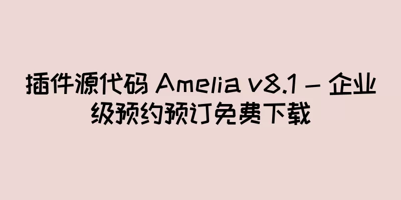 插件源代码 Amelia v8.1 - 企业级预约预订免费下载
