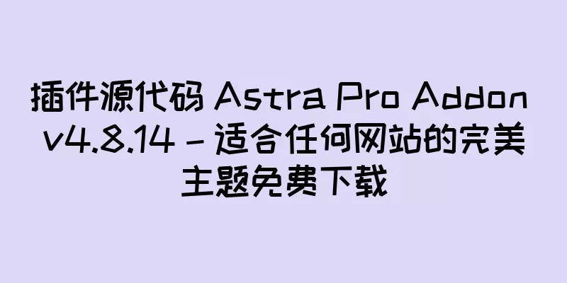 插件源代码 Astra Pro Addon v4.8.14 – 适合任何网站的完美主题免费下载