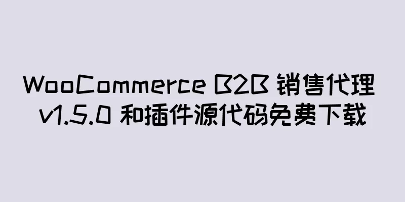 WooCommerce B2B 销售代理 v1.5.0 和插件源代码免费下载