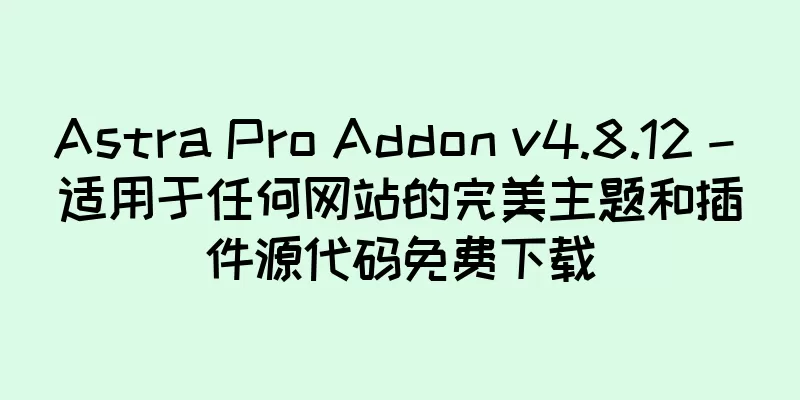 Astra Pro Addon v4.8.12 – 适用于任何网站的完美主题和插件源代码免费下载