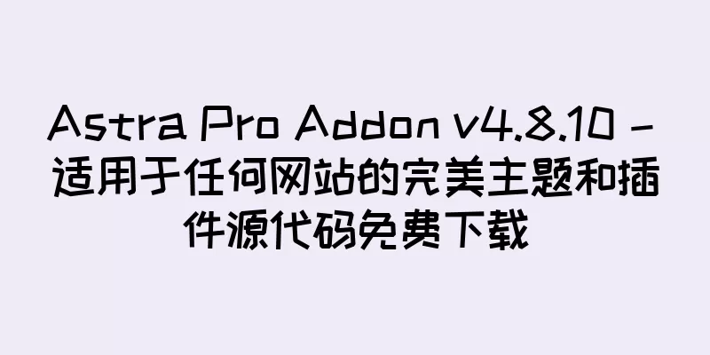 Astra Pro Addon v4.8.10 – 适用于任何网站的完美主题和插件源代码免费下载