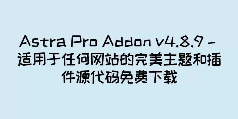 Astra Pro Addon v4.8.9 – 适用于任何网站的完美主题和插件源代码免费下载