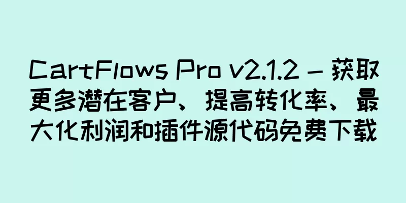 CartFlows Pro v2.1.2 - 获取更多潜在客户、提高转化率、最大化利润和插件源代码免费下载