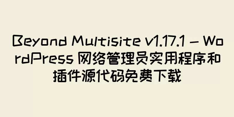 Beyond Multisite v1.17.1 - WordPress 网络管理员实用程序和插件源代码免费下载