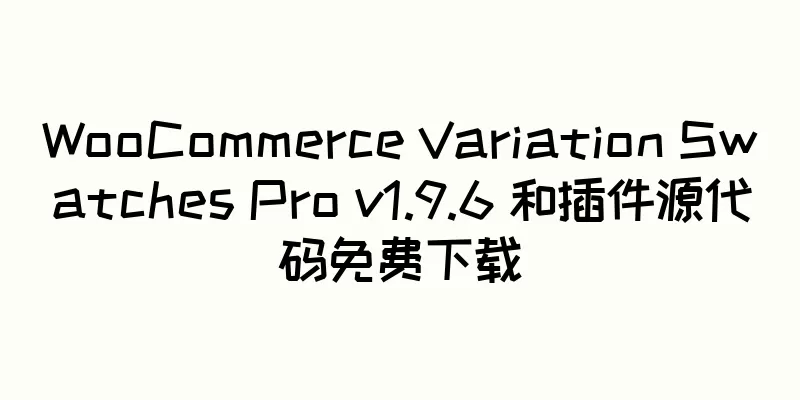 WooCommerce Variation Swatches Pro v1.9.6 和插件源代码免费下载