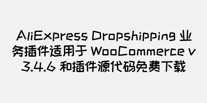 AliExpress Dropshipping 业务插件适用于 WooCommerce v3.4.6 和插件源代码免费下载