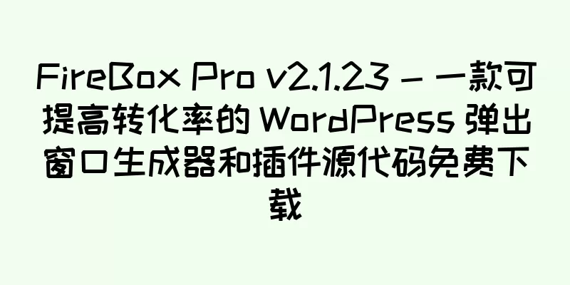 FireBox Pro v2.1.23 - 一款可提高转化率的 WordPress 弹出窗口生成器和插件源代码免费下载