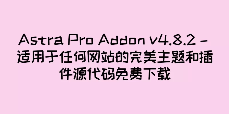 Astra Pro Addon v4.8.2 – 适用于任何网站的完美主题和插件源代码免费下载