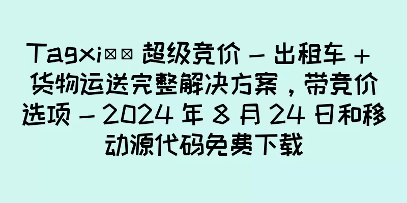 Tagxi​​ 超级竞价 - 出租车 + 货物运送完整解决方案，带竞价选项 - 2024 年 8 月 24 日和移动源代码免费下载