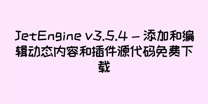 JetEngine v3.5.4 - 添加和编辑动态内容和插件源代码免费下载