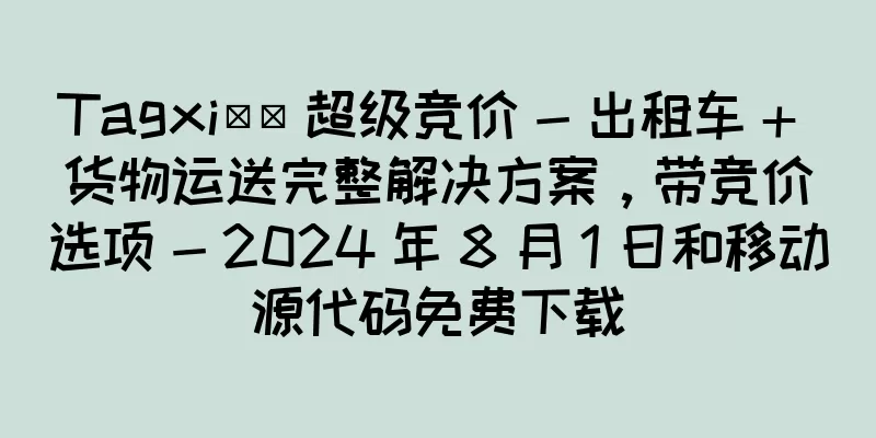 Tagxi​​ 超级竞价 - 出租车 + 货物运送完整解决方案，带竞价选项 - 2024 年 8 月 1 日和移动源代码免费下载