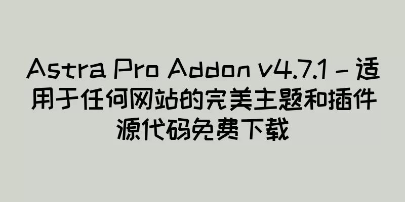 Astra Pro Addon v4.7.1 – 适用于任何网站的完美主题和插件源代码免费下载