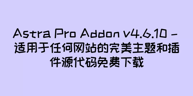 Astra Pro Addon v4.6.10 – 适用于任何网站的完美主题和插件源代码免费下载