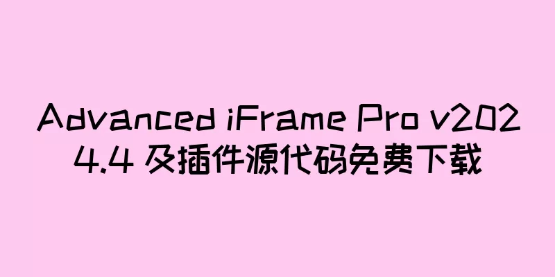 Advanced iFrame Pro v2024.4 及插件源代码免费下载