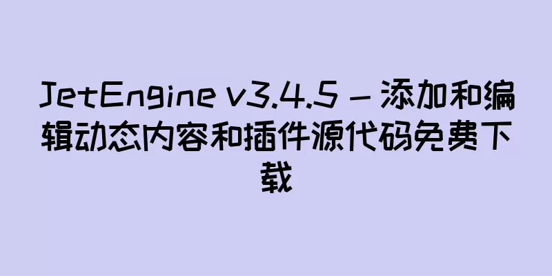 JetEngine v3.4.5 - 添加和编辑动态内容和插件源代码免费下载