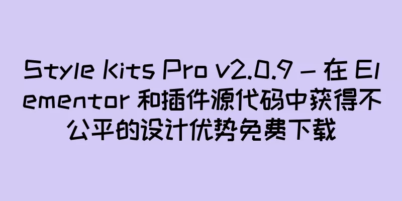 Style Kits Pro v2.0.9 - 在 Elementor 和插件源代码中获得不公平的设计优势免费下载