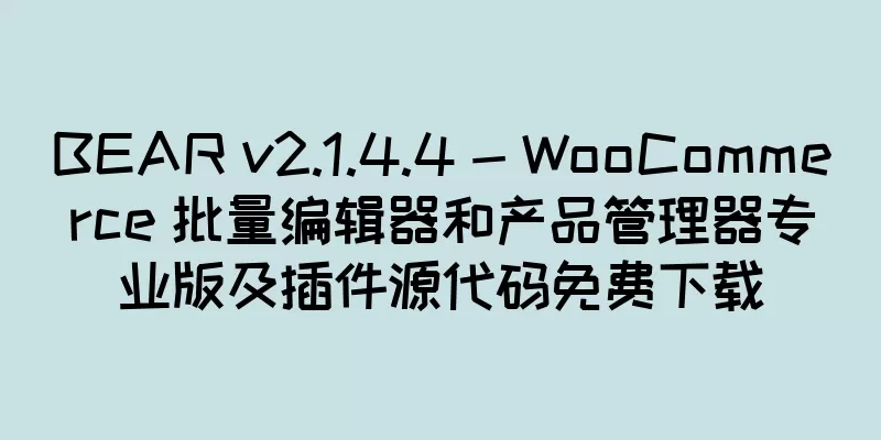 BEAR v2.1.4.4 - WooCommerce 批量编辑器和产品管理器专业版及插件源代码免费下载