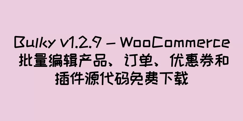 Bulky v1.2.9 - WooCommerce 批量编辑产品、订单、优惠券和插件源代码免费下载